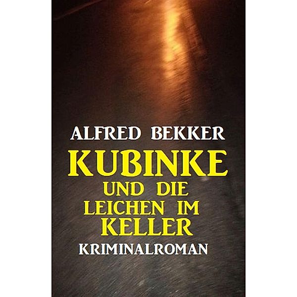 Kubinke und die Leichen im Keller: Kriminalroman, Alfred Bekker