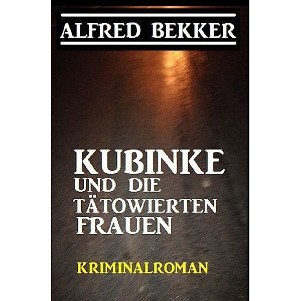 Kubinke und die tätowierten Frauen: Kriminalroman, Alfred Bekker