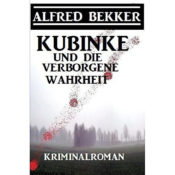 Kubinke und die verborgene Wahrheit: Kriminalroman, Alfred Bekker