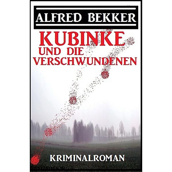 Kubinke und die Verschwundenen: Kriminalroman, Alfred Bekker