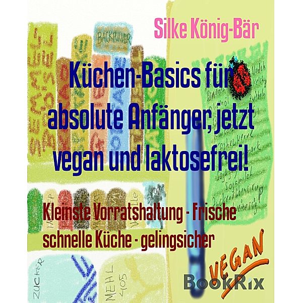 Küchen-Basics für absolute Anfänger, jetzt vegan und laktosefrei!, Silke König-Bär