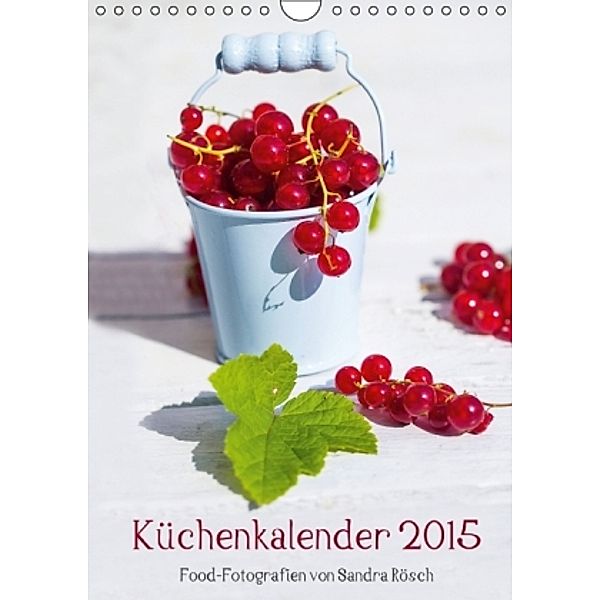 Küchenkalender 2015 - Food-Fotografien von Sandra Rösch (Wandkalender 2015 DIN A4 hoch), Sandra Rösch