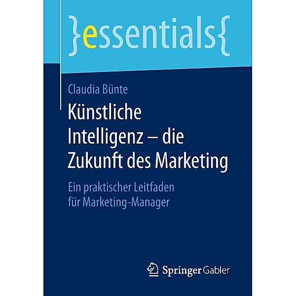 Künstliche Intelligenz - die Zukunft des Marketing / essentials, Claudia Bünte