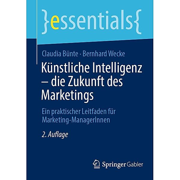 Künstliche Intelligenz - die Zukunft des Marketings / essentials, Claudia Bünte, Bernhard Wecke