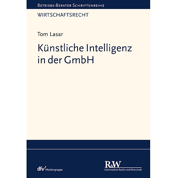Künstliche Intelligenz in der GmbH / Betriebs-Berater Schriftenreihe/ Wirtschaftsrecht, Tom Lasar