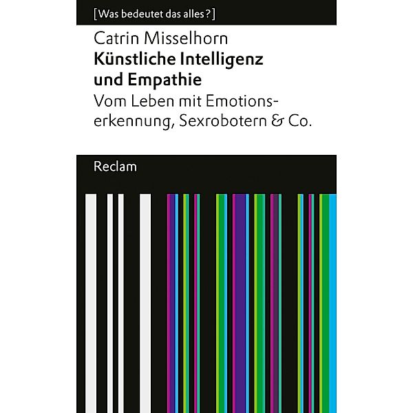 Künstliche Intelligenz und Empathie. Vom Leben mit Emotionserkennung, Sexrobotern & Co. / Reclams Universal-Bibliothek, Catrin Misselhorn