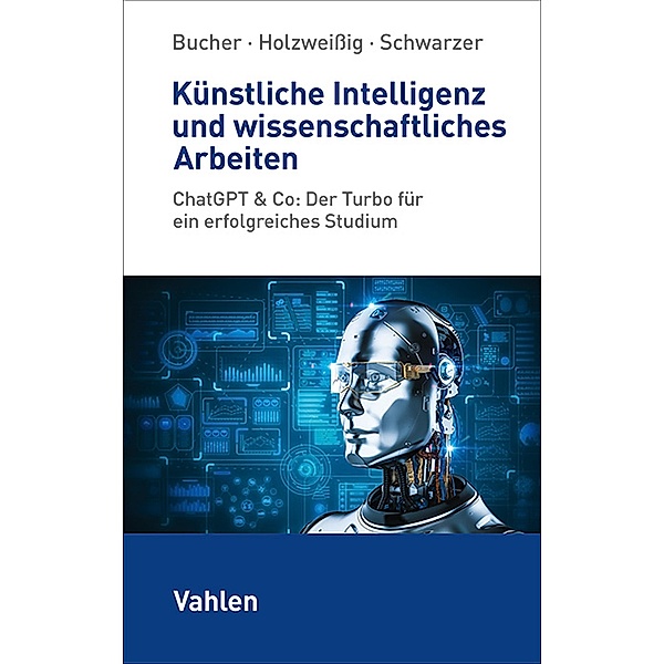 Künstliche Intelligenz und wissenschaftliches Arbeiten, Ulrich Bucher, Markus Schwarzer, Kai Holzweißig