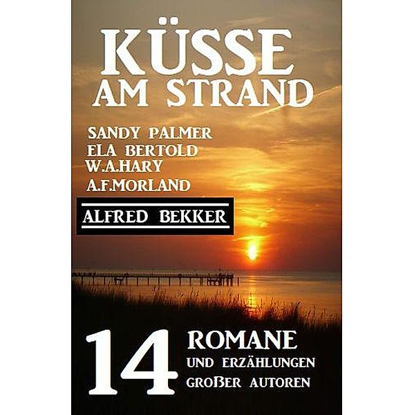 Küsse am Strand: 14 Romane und Erzählungen großer Autoren, Alfred Bekker, Ela Bertold, Sandy Palmer, A. F. Morland, W. A. Hary