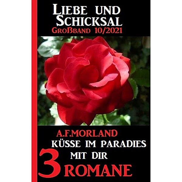 Küsse im Paradies mit dir: Liebe und Schicksal Großband 3 Romane 10/2021, A. F. Morland