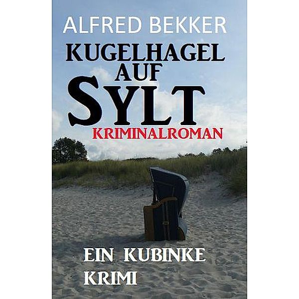 Kugelhagel auf Sylt: Ein Kubinke Krimi, Alfred Bekker