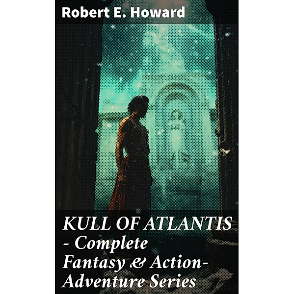 KULL OF ATLANTIS - Complete Fantasy & Action-Adventure Series, Robert E. Howard