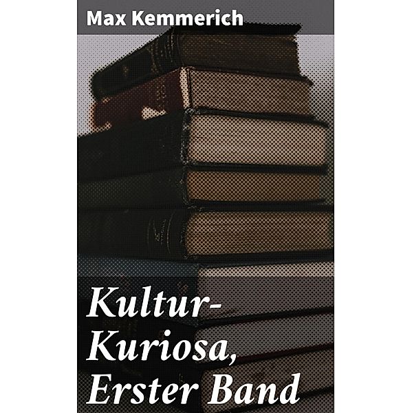 Kultur-Kuriosa, Erster Band, Max Kemmerich