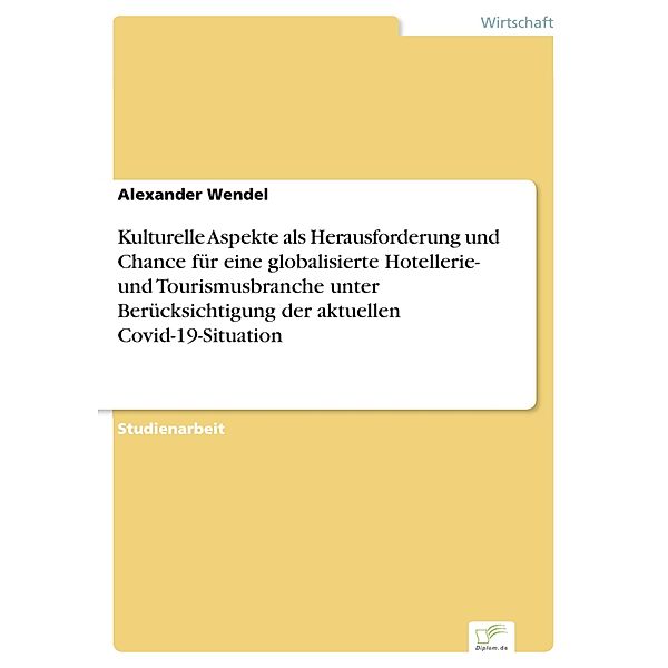 Kulturelle Aspekte als Herausforderung und Chance für eine globalisierte Hotellerie- und Tourismusbranche unter Berücksichtigung der aktuellen Covid-19-Situation, Alexander Wendel