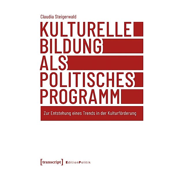 Kulturelle Bildung als politisches Programm / Edition Politik Bd.69, Claudia Steigerwald