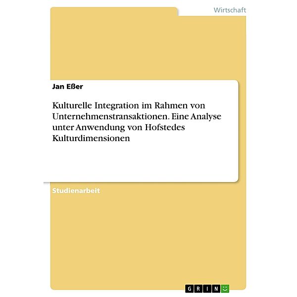 Kulturelle Integration im Rahmen von Unternehmenstransaktionen. Eine Analyse unter Anwendung von Hofstedes Kulturdimensionen, Jan Eßer