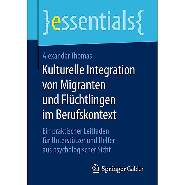 Kulturelle Integration von Migranten und Flüchtlingen im Berufskontext / essentials, Alexander Thomas