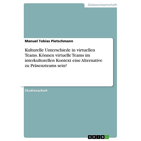 Kulturelle Unterschiede in virtuellen Teams. Können virtuelle Teams  im interkulturellen Kontext eine Alternative zu Präsenzteams sein?, Manuel Tobias Pietschmann