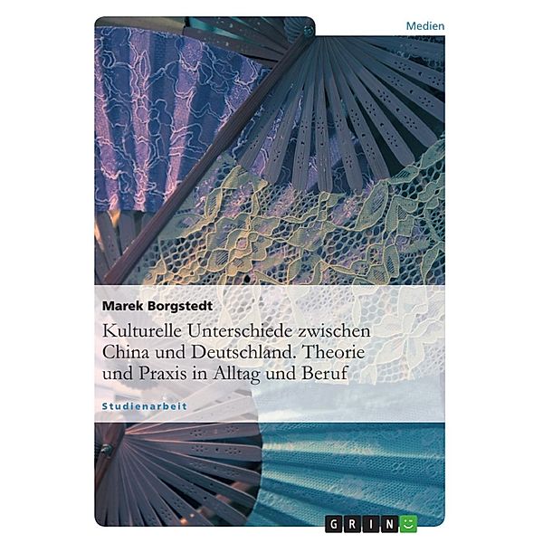 Kulturelle Unterschiede zwischen China und Deutschland - Theorie und Praxis in Alltag und Beruf, Marek Borgstedt