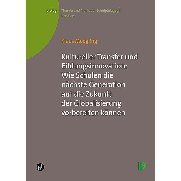 Kultureller Transfer und Bildungsinnovation: Wie Schulen die nächste Generation auf die Zukunft der Globalisierung vorbereiten können / prolog - Theorie und Praxis der Schulpädagogik Bd.40, Klaus Moegling