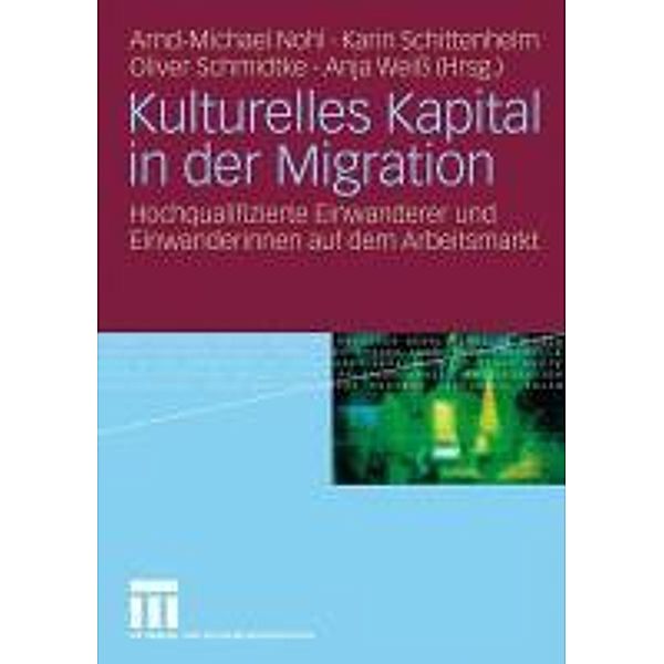Kulturelles Kapital in der Migration, Arnd-Michael Nohl, Karin Schittenhelm, Oliver Schmidtke, Anja Weiss