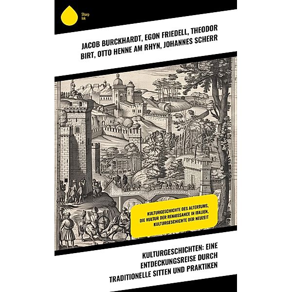 Kulturgeschichten: Eine Entdeckungsreise durch traditionelle Sitten und Praktiken, Jacob Burckhardt, Egon Friedell, Theodor Birt, Otto Henne am Rhyn, Johannes Scherr