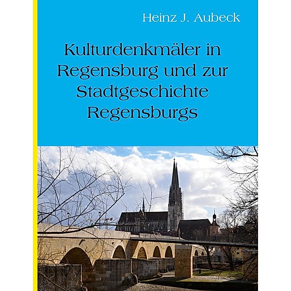 Kulturhistorische Denkmäler in Regensburg und zur Stadtgeschichte Regensburgs, Heinz Jürgen Aubeck