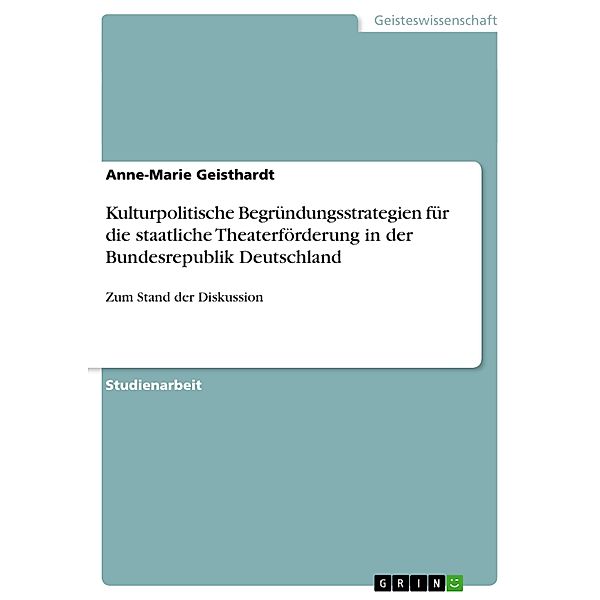 Kulturpolitische Begründungsstrategien für die staatliche Theaterförderung in der Bundesrepublik Deutschland, Anne-Marie Geisthardt