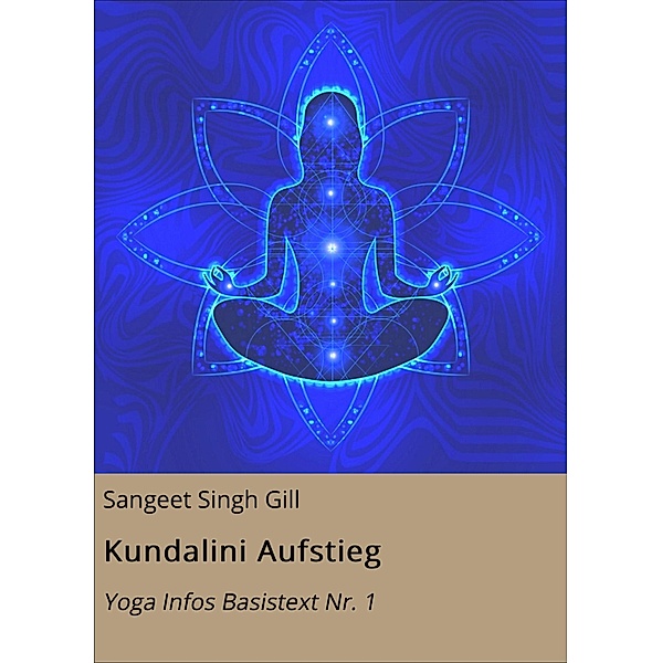 Kundalini Aufstieg / Yoga Infos Basistexte Bd.1, Sangeet Singh Gill