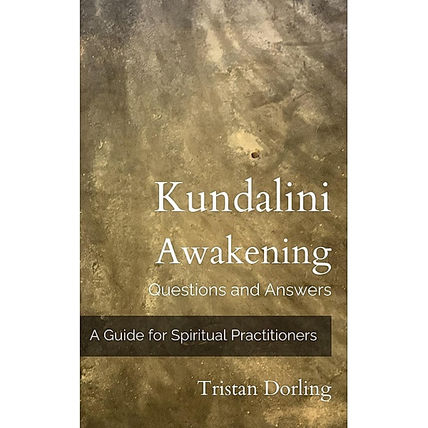 Kundalini Awakening - Questions and Answers: A Guide for Spiritual Practitioners, Tristan Dorling