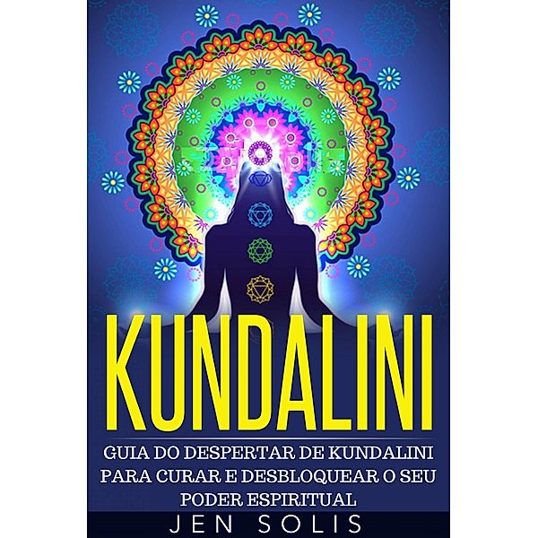 Kundalini - Guia do Despertar de Kundalini para Curar e Desbloquear o Seu Poder Espiritual, John Wald