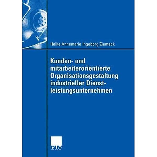 Kunden- und mitarbeiterorientierte Organisationsgestaltung industrieller Dienstleistungsunternehmen, Heike Ziemeck