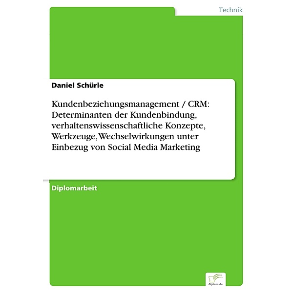 Kundenbeziehungsmanagement / CRM: Determinanten der Kundenbindung, verhaltenswissenschaftliche Konzepte, Werkzeuge, Wechselwirkungen unter Einbezug von Social Media Marketing, Daniel Schürle