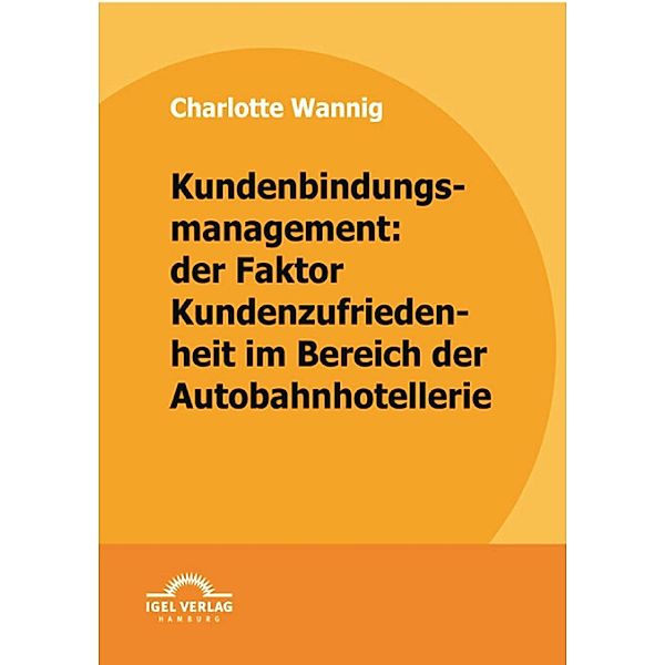 Kundenbindungsmanagement: der Faktor Kundenzufriedenheit im Bereich der Autobahnhotellerie, Charlotte Wannig