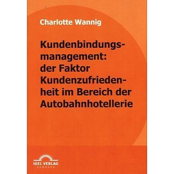 Kundenbindungsmanagement: der Faktor Kundenzufriedenheit im Bereich der Autobahnhotellerie, Charlotte Wannig