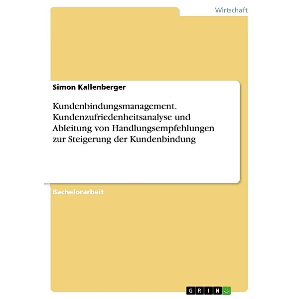 Kundenbindungsmanagement. Kundenzufriedenheitsanalyse und Ableitung von Handlungsempfehlungen zur Steigerung der Kundenbindung, Simon Kallenberger