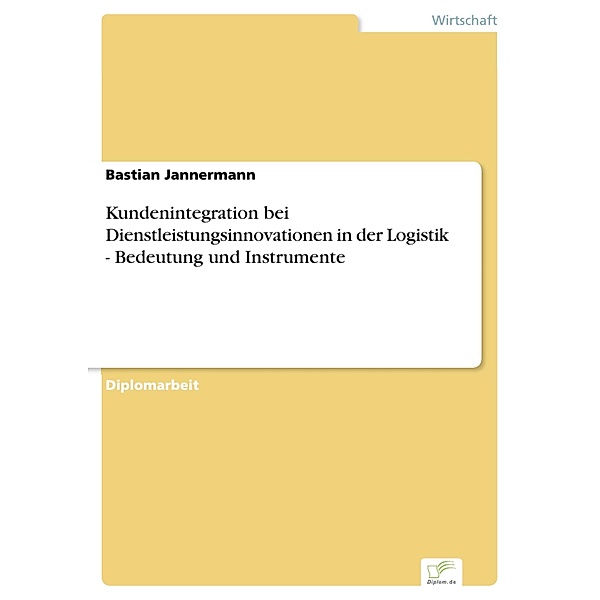 Kundenintegration bei Dienstleistungsinnovationen in der Logistik - Bedeutung und Instrumente, Bastian Jannermann