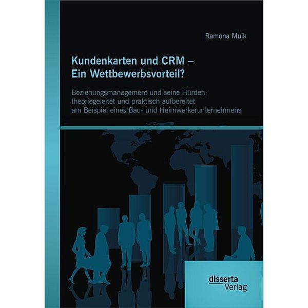 Kundenkarten und CRM - Ein Wettbewerbsvorteil? Beziehungsmanagement und seine Hürden, theoriegeleitet und praktisch aufbereitet am Beispiel eines Bau- und Heimwerkerunternehmens, Ramona Muik