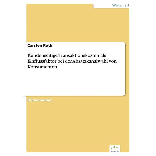 Kundenseitige Transaktionskosten als Einflussfaktor bei der Absatzkanalwahl von Konsumenten, Carsten Roth