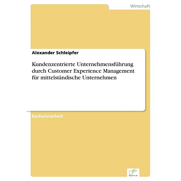 Kundenzentrierte Unternehmensführung durch Customer Experience Management für mittelständische Unternehmen, Alexander Schleipfer