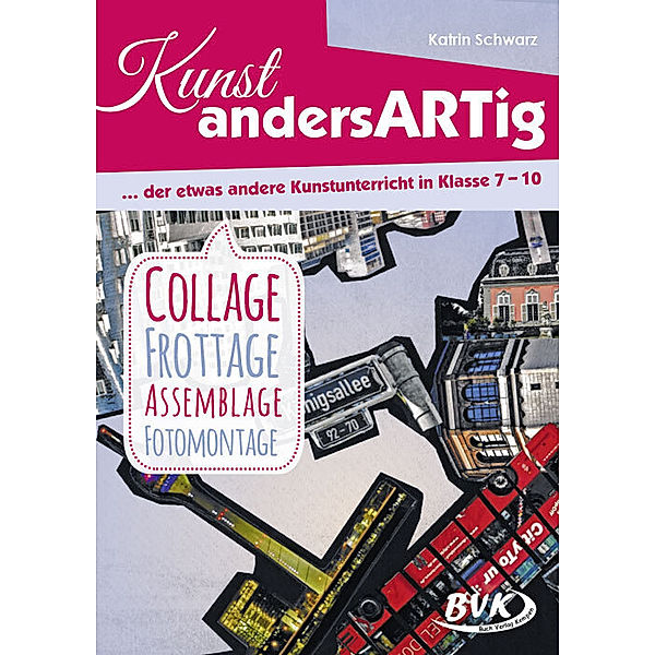 Kunst andersARTig / Kunst andersARTig: Collage, Frottage, Assemblage, Fotomontage, Katrin Schwarz