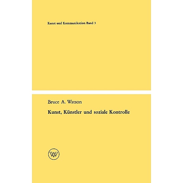 Kunst, Künstler und soziale Kontrolle / Kunst und Kommunikation Bd.3, Bruce A. Watson