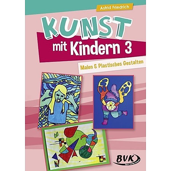 Kunst mit Kindern 3: Malen & Plastisches Gestalten.Bd.3, Astrid Friedrich