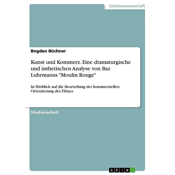 Kunst und Kommerz! Eine dramaturgische und ästhetischen Analyse von Baz Luhrmanns Moulin Rouge in Hinblick auf die Beurteilung der kommerziellen Orientierung des Filmes, Bogdan Büchner