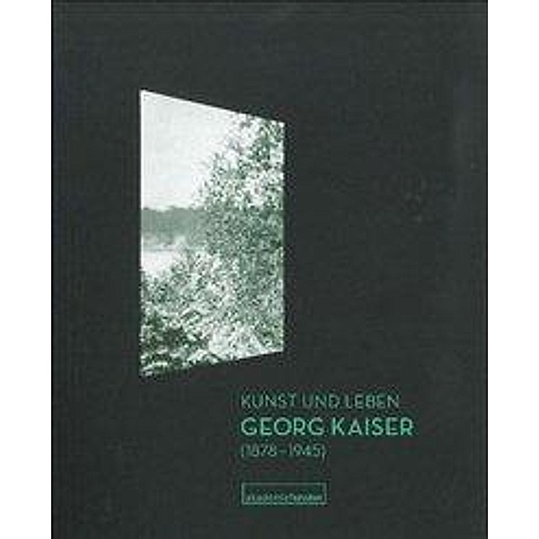 Kunst und Leben. Georg Kaiser (1878-1945), Sabine Wolf