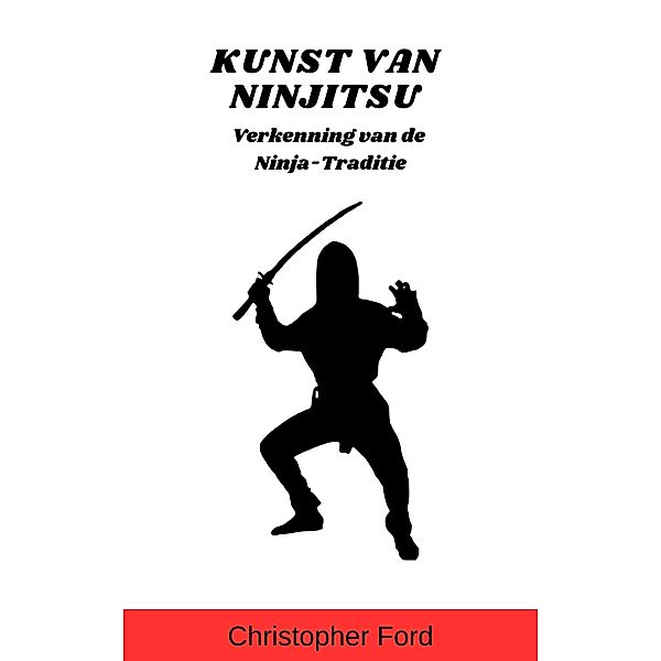 Kunst van Ninjitsu: Verkenning van de Ninja-Traditie (De Martial Arts Collectie) / De Martial Arts Collectie, Christopher Ford