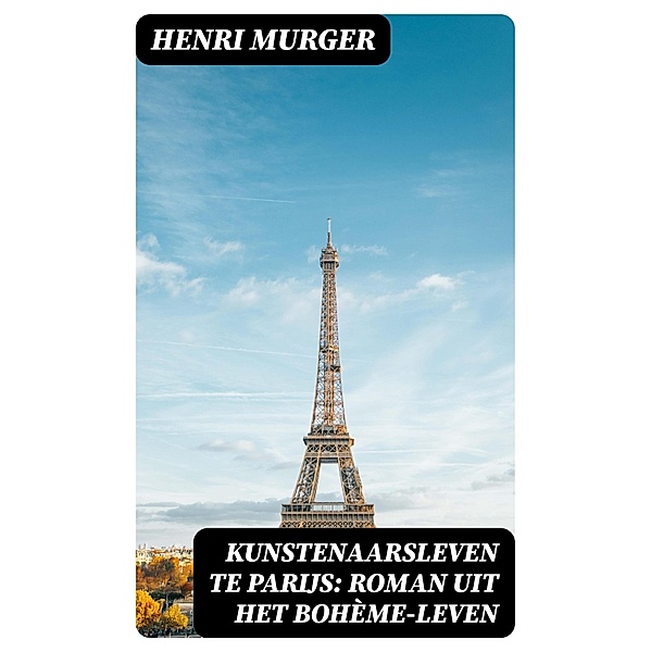 Kunstenaarsleven te Parijs: Roman uit het Bohème-leven, Henri Murger