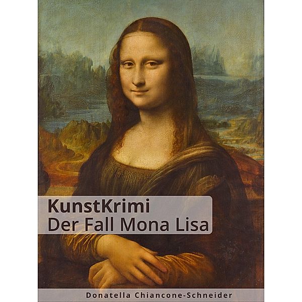KunstKrimi: Der Fall Mona Lisa / KunstKrimis: ungelöste Fälle der Kunstgeschichte Bd.2, Donatella Chiancone-Schneider