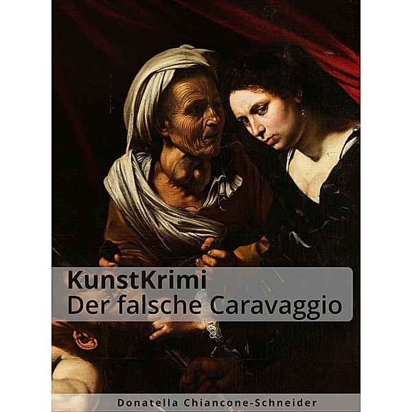 KunstKrimi: Der falsche Caravaggio / KunstKrimis: ungelöste Fälle der Kunstgeschichte Bd.4, Donatella Chiancone-Schneider