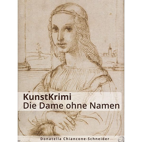 KunstKrimi: Die Dame ohne Namen / KunstKrimis: ungelöste Fälle der Kunstgeschichte Bd.3, Donatella Chiancone-Schneider