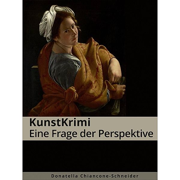 KunstKrimi: Eine Frage der Perspektive / KunstKrimis: ungelöste Fälle der Kunstgeschichte Bd.5, Donatella Chiancone-Schneider